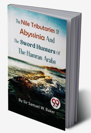 The Nile Tributaries Of Abyssinia And The Sword Hunters Of The Hamran Arabs