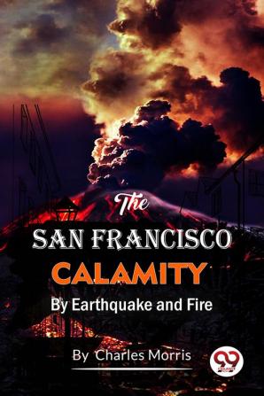 The San Francisco Calamity by Earthquake and Fire