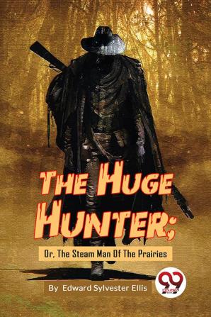 The Huge Hunter; Or The Steam Man Of The Prairies