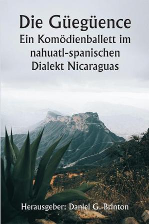 Die Güegüence 

Ein Komödienballett im nahuatl-spanischen Dialekt Nicaraguas