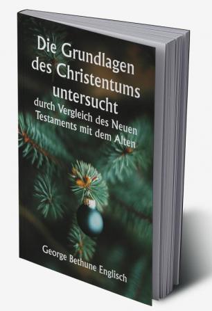 Die Grundlagen des Christentums untersucht 

durch Vergleich des Neuen Testaments mit dem Alten