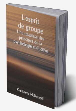 L'esprit de groupe 

Une esquisse des principes de la psychologie collective ; Avec quelques tentatives pour les appliquer à l'interprétation de la vie et du caractère nationaux