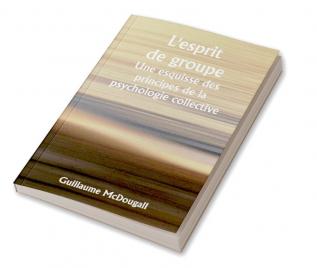 L'esprit de groupe 

Une esquisse des principes de la psychologie collective ; Avec quelques tentatives pour les appliquer à l'interprétation de la vie et du caractère nationaux