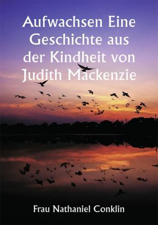 Aufwachsen

Eine Geschichte aus der Kindheit von Judith Mackenzie