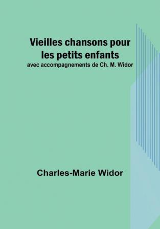 Vieilles chansons pour les petits enfants: avec accompagnements de Ch. M. Widor