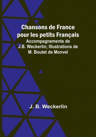 Chansons de France pour les petits Français: Accompagnements de J.B. Weckerlin: Illustrations de M. Boutet de Monvel