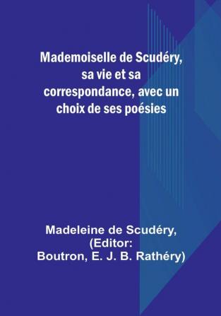 Mademoiselle de Scudéry sa vie et sa correspondance avec un choix de ses poésies