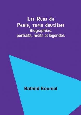 Les Rues de Paris tome deuxième: Biographies portraits récits et légendes