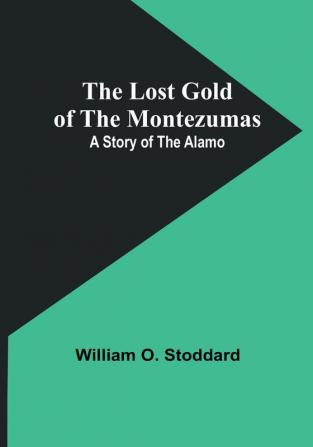 The Lost Gold of the Montezumas: A Story of the Alamo