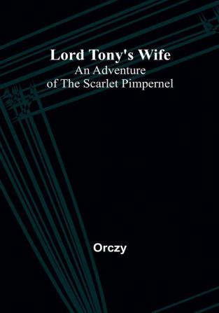 Lord Tony's Wife: An Adventure of the Scarlet Pimpernel