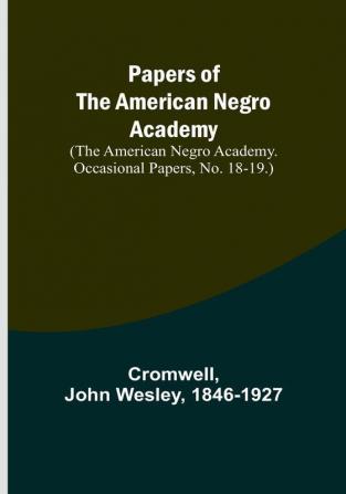 Papers of the American Negro Academy. (The American Negro Academy. Occasional Papers No. 18-19.)