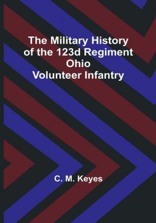 The Military History of the 123d Regiment Ohio Volunteer Infantry