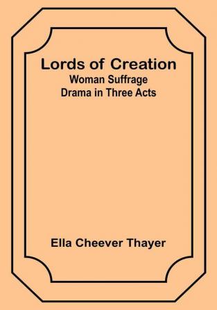 Lords of Creation: Woman Suffrage Drama in Three Acts