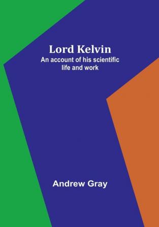 Lord Kelvin: An account of his scientific life and work