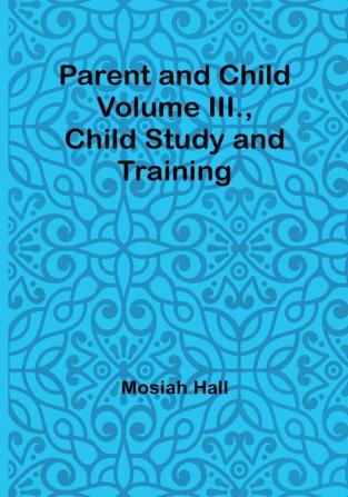 Parent and Child Volume III Child Study and Training