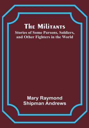 The Militants; Stories of Some Parsons Soldiers and Other Fighters in the World