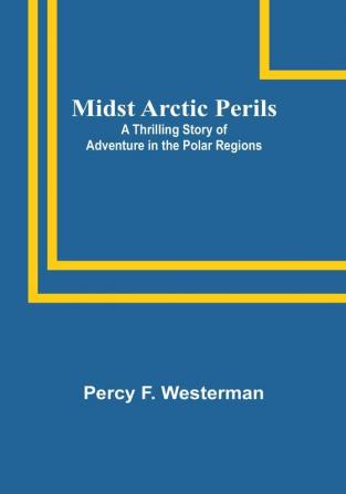 Midst Arctic Perils: A Thrilling Story of Adventure in the Polar Regions