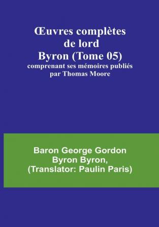 OEuvres completes de lord Byron (Tome 05); comprenant ses memoires publies par Thomas Moore