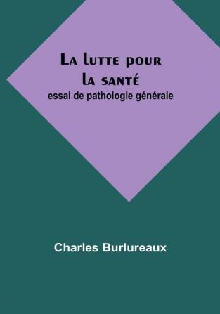 La lutte pour la sante: essai de pathologie generale