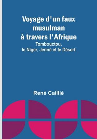 Voyage d'un faux musulman a travers l'Afrique; Tombouctou le Niger Jenne et le Desert