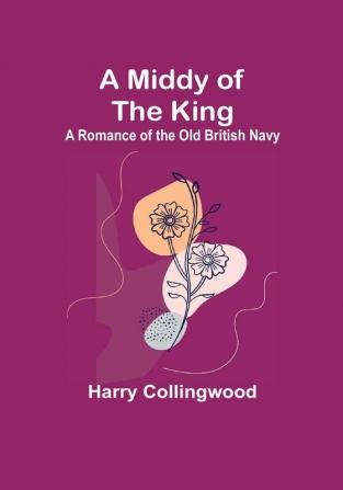 A Middy of the King: A Romance of the Old British Navy