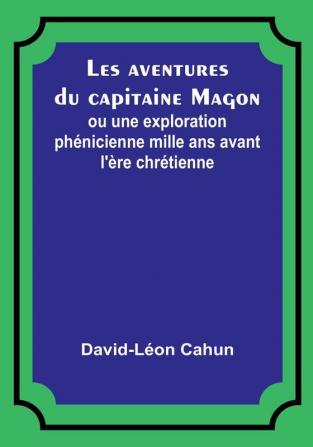 Les aventures du capitaine Magon; ou une exploration phenicienne mille ans avant l'ere chretienne