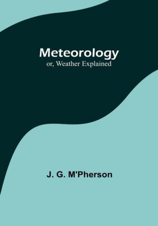 Meteorology; or Weather Explained