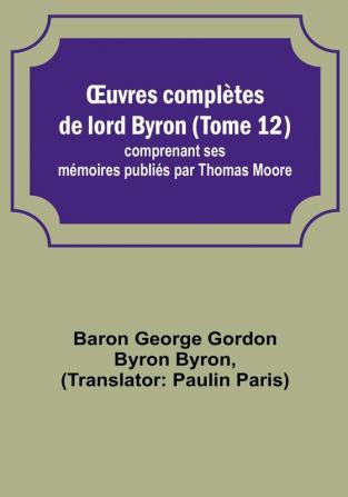 OEuvres completes de lord Byron (Tome 12); comprenant ses memoires publies par Thomas Moore