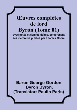 OEuvres completes de lord Byron (Tome 01); avec notes et commentaires comprenant ses memoires publies par Thomas Moore