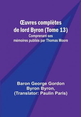 OEuvres completes de lord Byron (Tome 13); Comprenant ses memoires publies par Thomas Moore