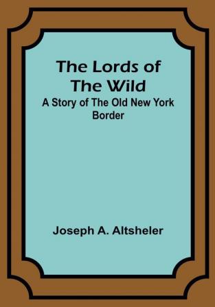 The Lords of the Wild: A Story of the Old New York Border