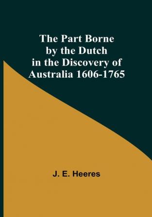 The Part Borne by the Dutch in the Discovery of Australia 1606-1765