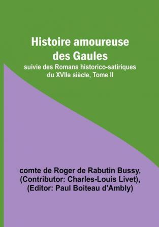 Histoire amoureuse des Gaules; suivie des Romans historico-satiriques du XVIIe siecle Tome II