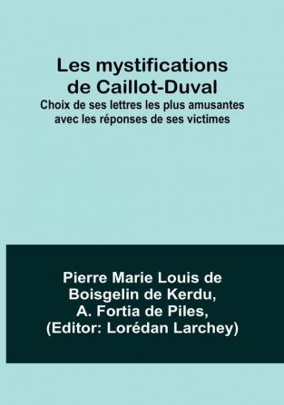 Les mystifications de Caillot-Duval; Choix de ses lettres les plus amusantes avec les réponses de ses victimes