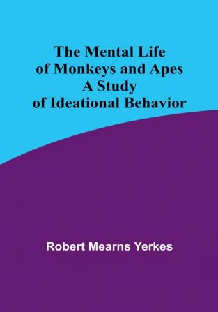 The Mental Life of Monkeys and Apes: A Study of Ideational Behavior