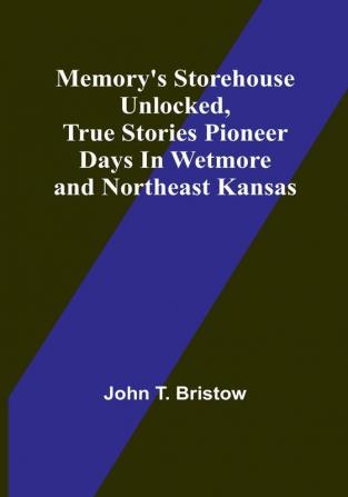 Memory's Storehouse Unlocked True Stories Pioneer Days In Wetmore and Northeast Kansas