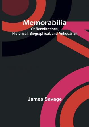 Memorabilia: Or Recollections Historical Biographical and Antiquarian