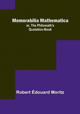 Memorabilia Mathematica: or the Philomath's Quotation-Book