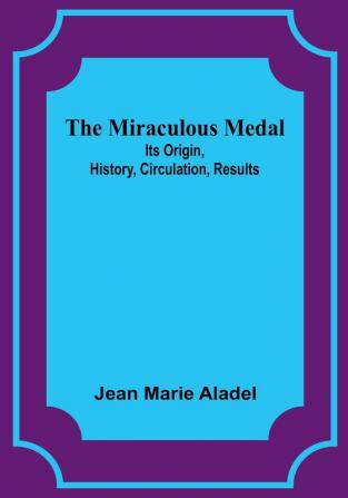 The Miraculous Medal: Its Origin History Circulation Results