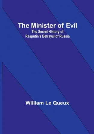 The Minister of Evil: The Secret History of Rasputin's Betrayal of Russia