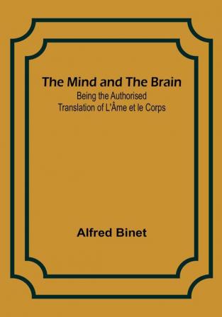 The Mind and the Brain; Being the Authorised Translation of L'Âme et le Corps