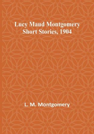 Lucy Maud Montgomery Short Stories 1904