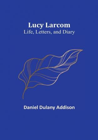 Lucy Larcom: Life Letters and Diary