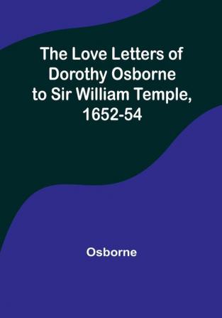 The Love Letters of Dorothy Osborne to Sir William Temple 1652-54