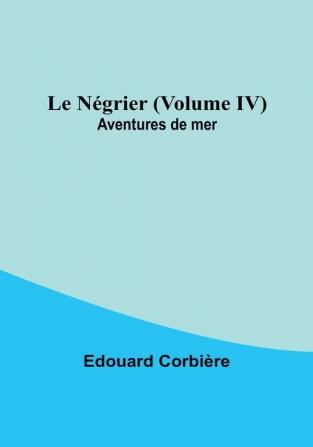 Le Negrier | Volume IV; Aventures de mer