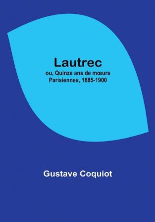 Lautrec; ou Quinze ans de moeurs Parisiennes 1885-1900