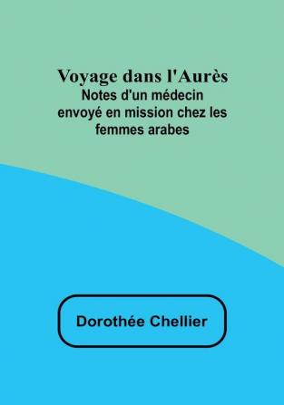 Voyage dans l'Aurès: Notes d'un médecin envoyé en mission chez les femmes arabes