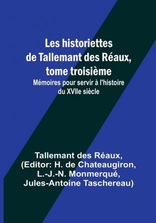 Les historiettes de Tallemant des Réaux tome troisième; Mémoires pour servir à l'histoire du XVIIe siècle