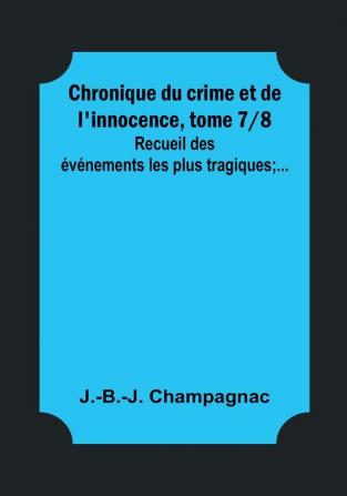 Chronique du crime et de l'innocence tome 7|8; Recueil des événements les plus tragiques;...