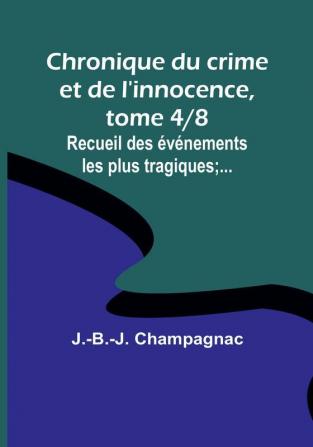 Chronique du crime et de l'innocence tome 4|8; Recueil des événements les plus tragiques;...